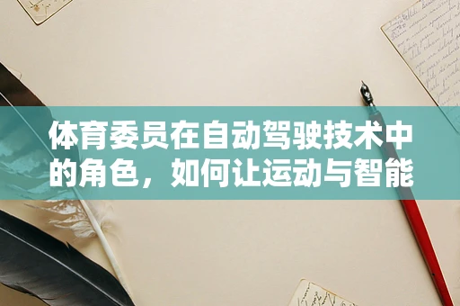 体育委员在自动驾驶技术中的角色，如何让运动与智能同行？