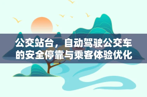 公交站台，自动驾驶公交车的安全停靠与乘客体验优化