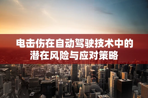 电击伤在自动驾驶技术中的潜在风险与应对策略