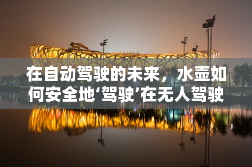 在自动驾驶的未来，水壶如何安全地‘驾驶’在无人驾驶的车辆中？
