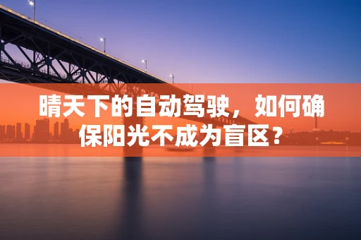 晴天下的自动驾驶，如何确保阳光不成为盲区？