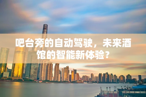 吧台旁的自动驾驶，未来酒馆的智能新体验？