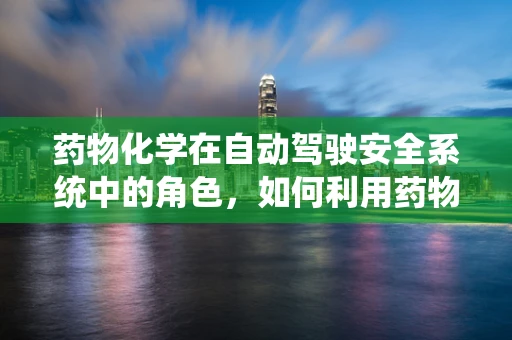 药物化学在自动驾驶安全系统中的角色，如何利用药物设计原理提升车辆反应速度？