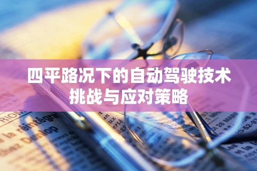 四平路况下的自动驾驶技术挑战与应对策略