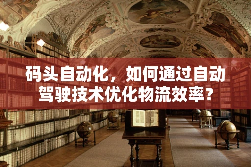码头自动化，如何通过自动驾驶技术优化物流效率？