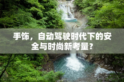 手饰，自动驾驶时代下的安全与时尚新考量？