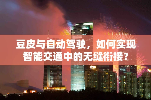 豆皮与自动驾驶，如何实现智能交通中的无缝衔接？