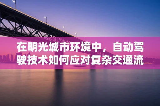 在明光城市环境中，自动驾驶技术如何应对复杂交通流？