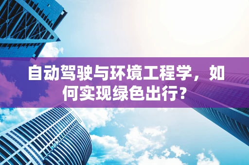 自动驾驶与环境工程学，如何实现绿色出行？