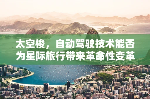 太空梭，自动驾驶技术能否为星际旅行带来革命性变革？