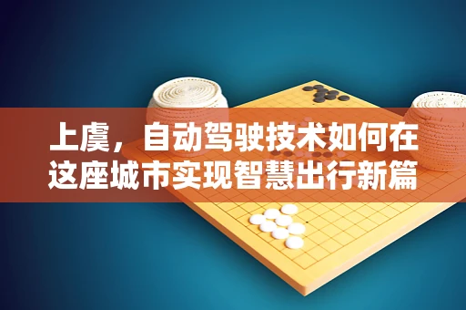 上虞，自动驾驶技术如何在这座城市实现智慧出行新篇章？