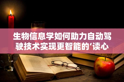 生物信息学如何助力自动驾驶技术实现更智能的‘读心’？