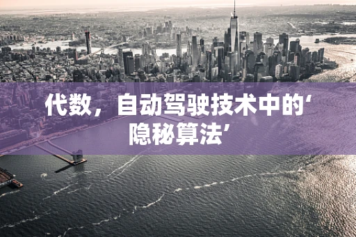 代数，自动驾驶技术中的‘隐秘算法’