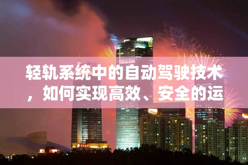 轻轨系统中的自动驾驶技术，如何实现高效、安全的运行？