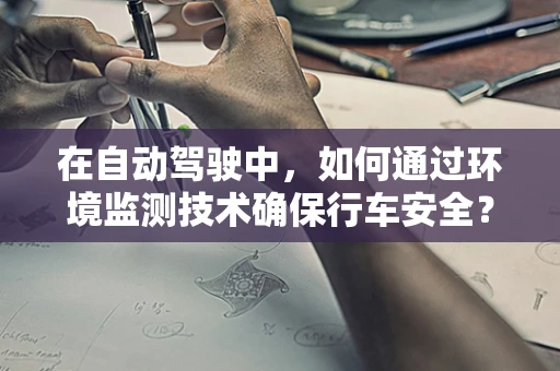 在自动驾驶中，如何通过环境监测技术确保行车安全？