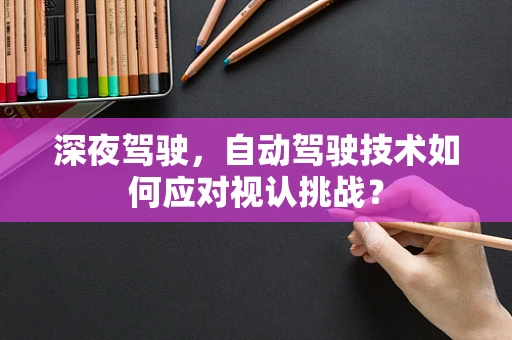 深夜驾驶，自动驾驶技术如何应对视认挑战？