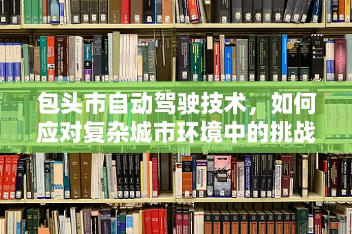 包头市自动驾驶技术，如何应对复杂城市环境中的挑战？