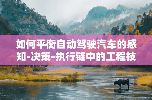 如何平衡自动驾驶汽车的感知-决策-执行链中的工程技术挑战？