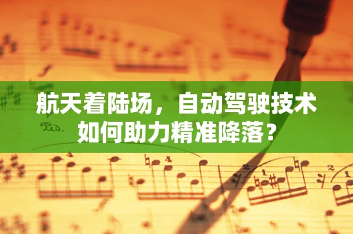 航天着陆场，自动驾驶技术如何助力精准降落？