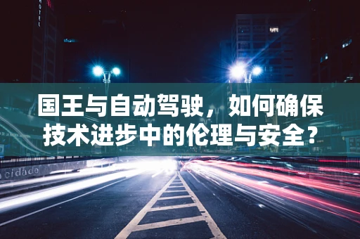 国王与自动驾驶，如何确保技术进步中的伦理与安全？