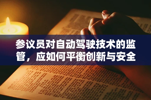 参议员对自动驾驶技术的监管，应如何平衡创新与安全？