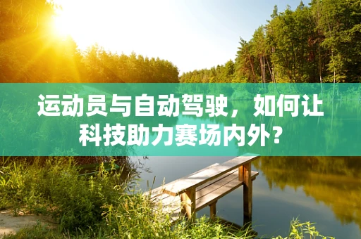 运动员与自动驾驶，如何让科技助力赛场内外？