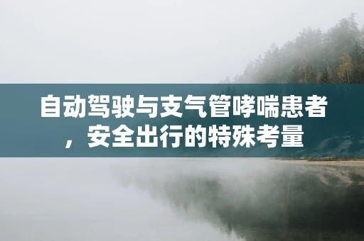 自动驾驶与支气管哮喘患者，安全出行的特殊考量
