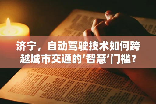 济宁，自动驾驶技术如何跨越城市交通的‘智慧’门槛？