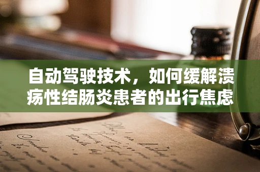 自动驾驶技术，如何缓解溃疡性结肠炎患者的出行焦虑？