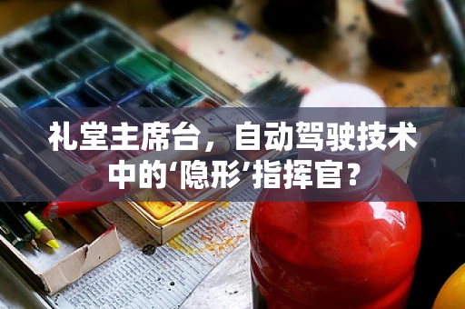 礼堂主席台，自动驾驶技术中的‘隐形’指挥官？