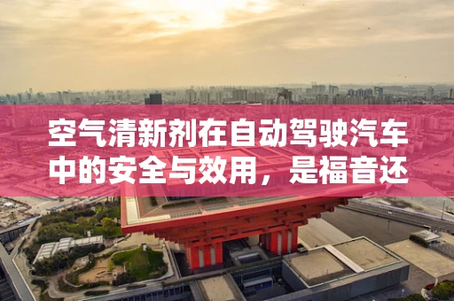 空气清新剂在自动驾驶汽车中的安全与效用，是福音还是隐患？