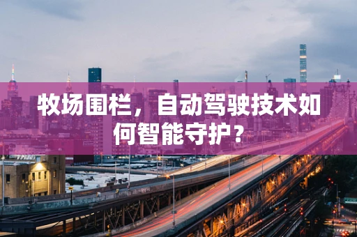 牧场围栏，自动驾驶技术如何智能守护？