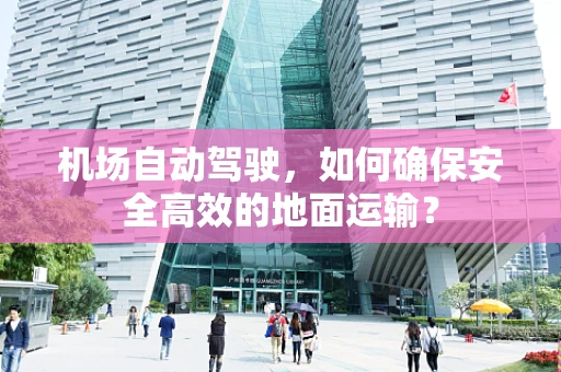 机场自动驾驶，如何确保安全高效的地面运输？
