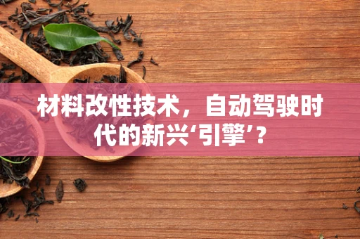 材料改性技术，自动驾驶时代的新兴‘引擎’？