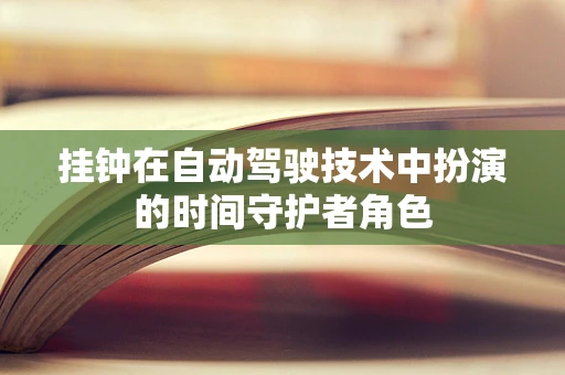 挂钟在自动驾驶技术中扮演的时间守护者角色