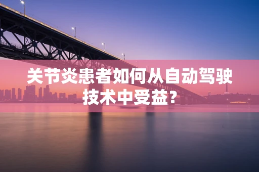 关节炎患者如何从自动驾驶技术中受益？