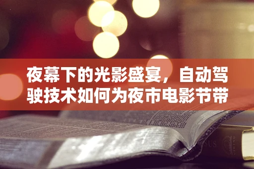夜幕下的光影盛宴，自动驾驶技术如何为夜市电影节带来革新体验？