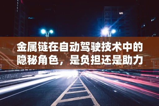金属链在自动驾驶技术中的隐秘角色，是负担还是助力？