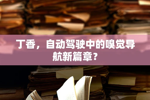丁香，自动驾驶中的嗅觉导航新篇章？