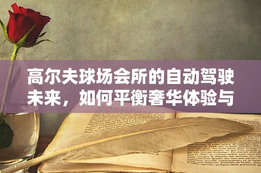 高尔夫球场会所的自动驾驶未来，如何平衡奢华体验与技术创新？