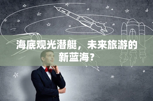 海底观光潜艇，未来旅游的新蓝海？