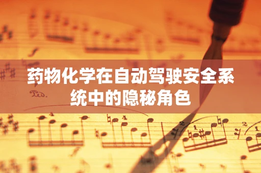 药物化学在自动驾驶安全系统中的隐秘角色