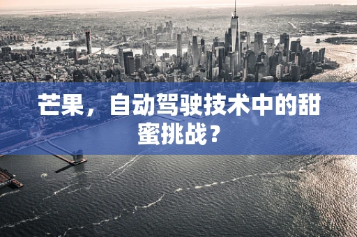 芒果，自动驾驶技术中的甜蜜挑战？