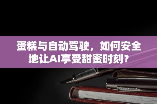 蛋糕与自动驾驶，如何安全地让AI享受甜蜜时刻？