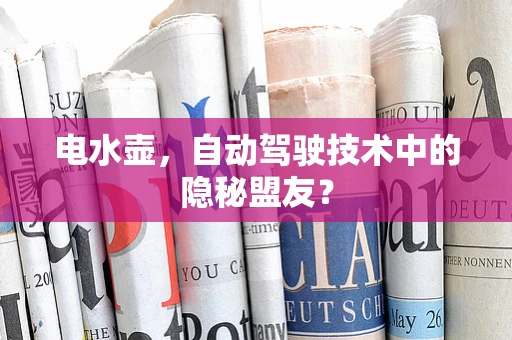 电水壶，自动驾驶技术中的隐秘盟友？