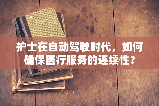 护士在自动驾驶时代，如何确保医疗服务的连续性？