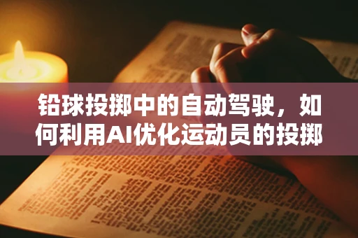 铅球投掷中的自动驾驶，如何利用AI优化运动员的投掷轨迹？