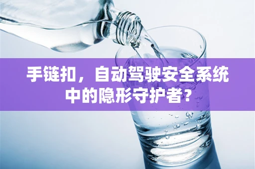 手链扣，自动驾驶安全系统中的隐形守护者？