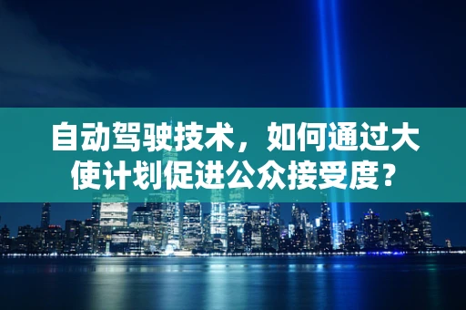 自动驾驶技术，如何通过大使计划促进公众接受度？