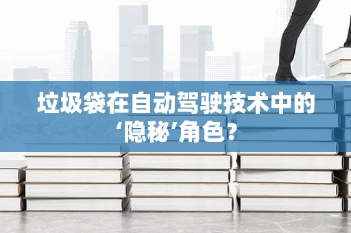 垃圾袋在自动驾驶技术中的‘隐秘’角色？